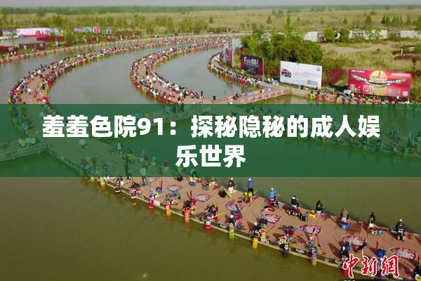 羞羞色院91：探秘隐秘的成人娱乐世界