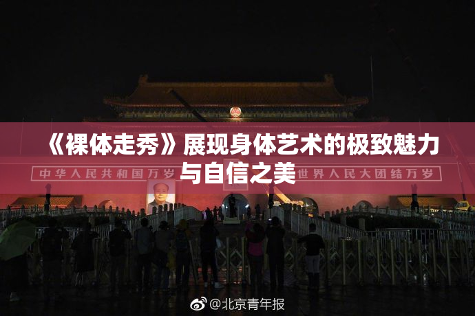 《裸体走秀》展现身体艺术的极致魅力与自信之美