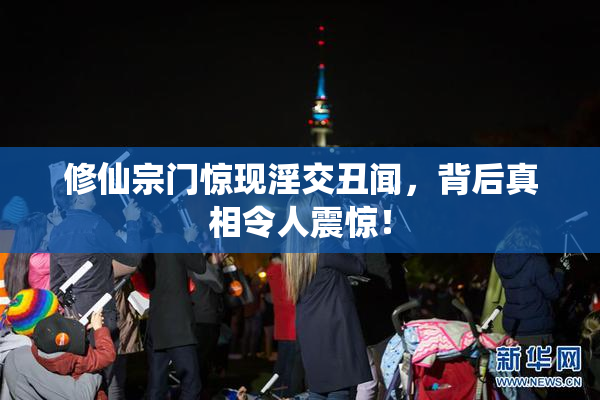 修仙宗门惊现淫交丑闻，背后真相令人震惊！