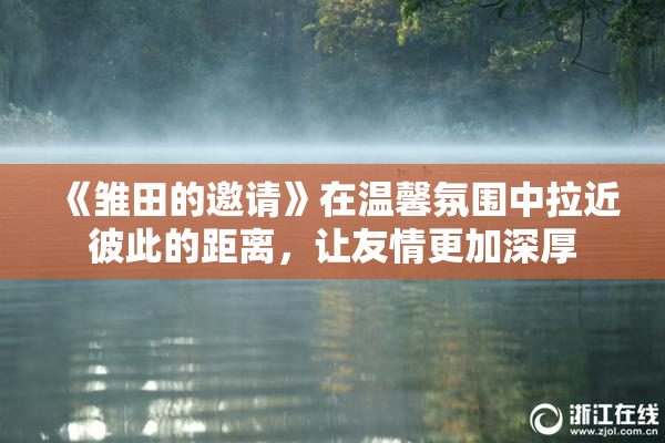 《雏田的邀请》在温馨氛围中拉近彼此的距离，让友情更加深厚