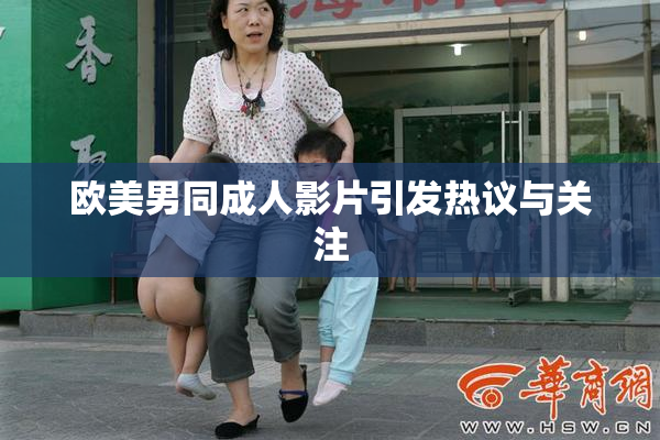 欧美男同成人影片引发热议与关注