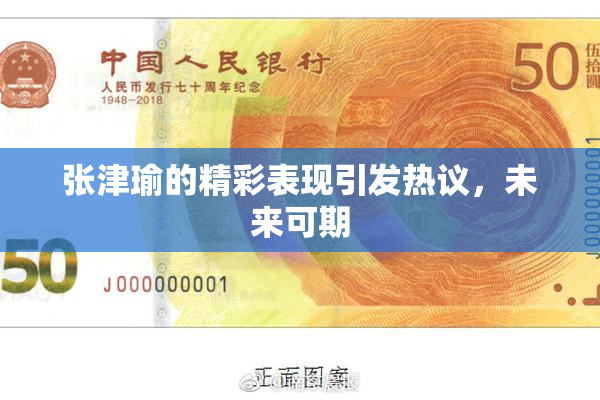 张津瑜的精彩表现引发热议，未来可期