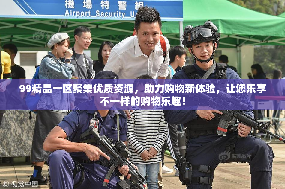 99精品一区聚集优质资源，助力购物新体验，让您乐享不一样的购物乐趣！