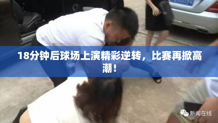 18分钟后球场上演精彩逆转，比赛再掀高潮！