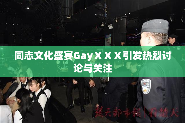 同志文化盛宴GayⅩⅩⅩ引发热烈讨论与关注