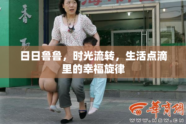 日日鲁鲁，时光流转，生活点滴里的幸福旋律