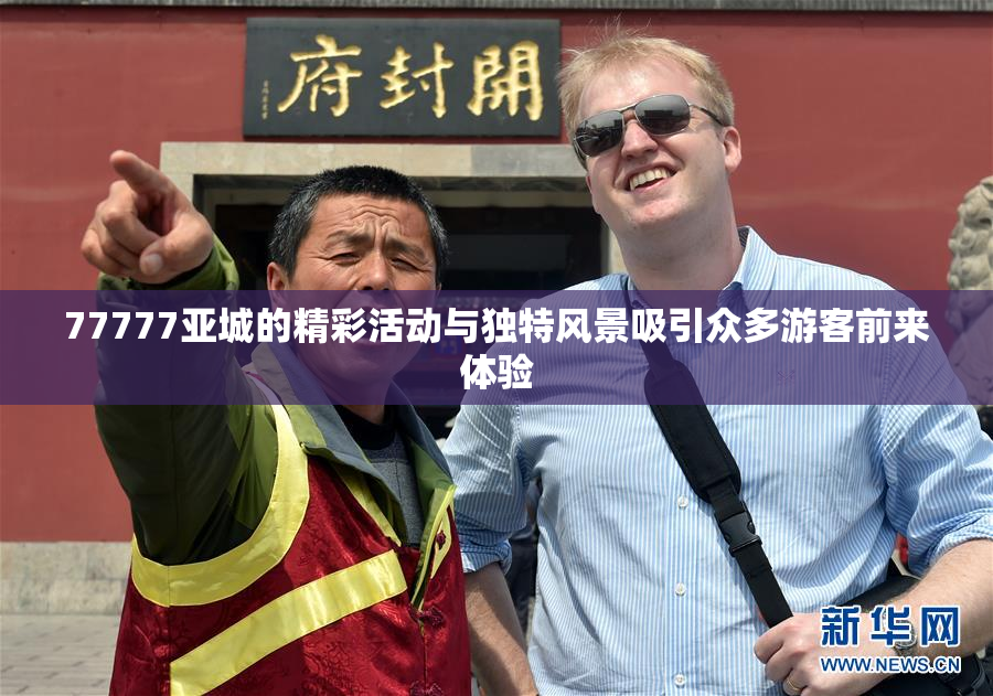 77777亚城的精彩活动与独特风景吸引众多游客前来体验
