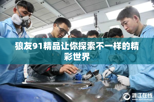 狼友91精品让你探索不一样的精彩世界