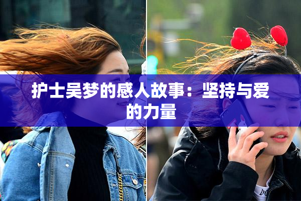 护士吴梦的感人故事：坚持与爱的力量