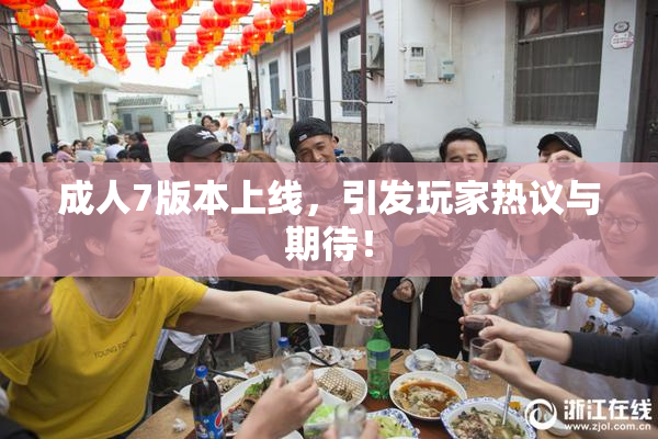 成人7版本上线，引发玩家热议与期待！