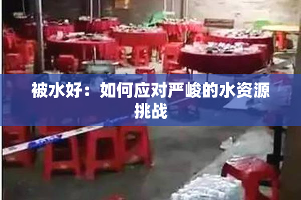 被水好：如何应对严峻的水资源挑战