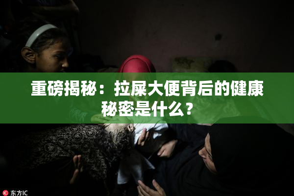 重磅揭秘：拉屎大便背后的健康秘密是什么？