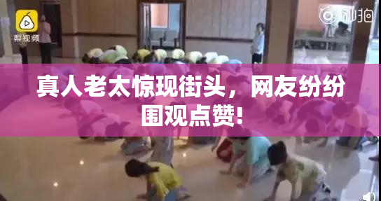 真人老太惊现街头，网友纷纷围观点赞!