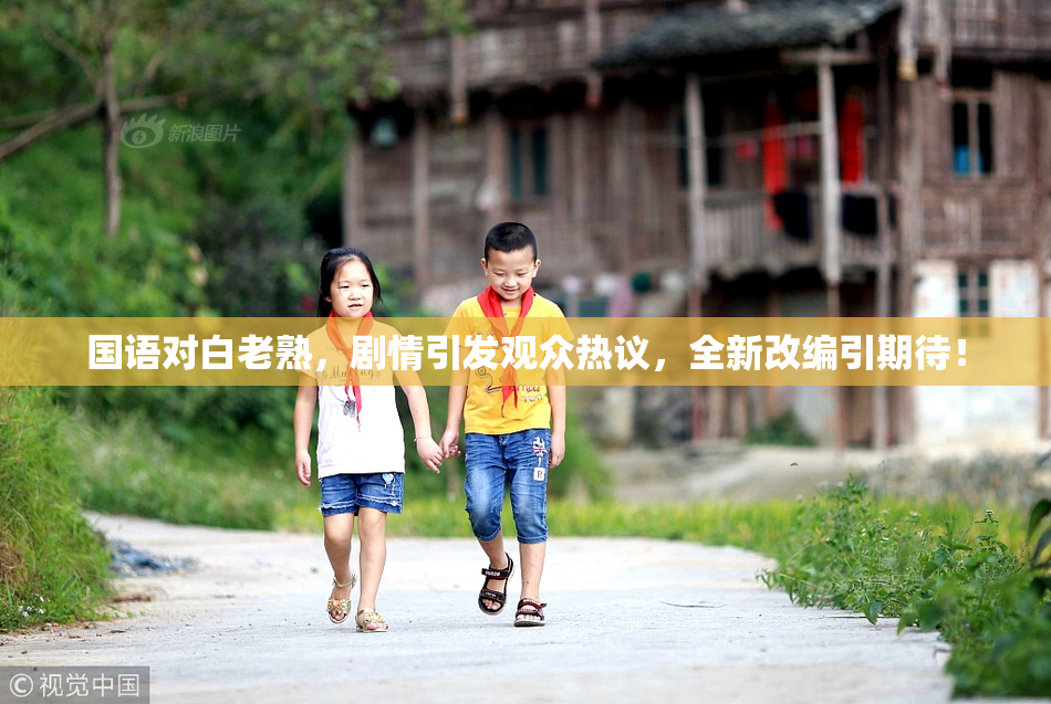 国语对白老熟，剧情引发观众热议，全新改编引期待！