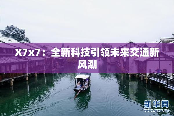 X7x7：全新科技引领未来交通新风潮