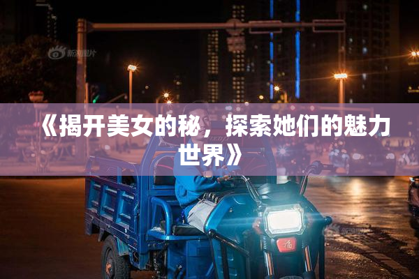 《揭开美女的秘，探索她们的魅力世界》