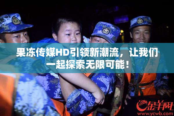 果冻传媒HD引领新潮流，让我们一起探索无限可能！