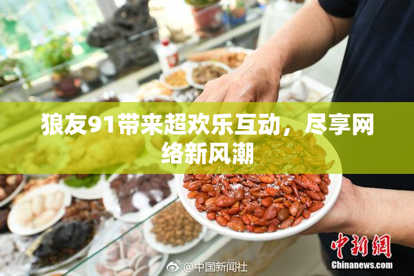 狼友91带来超欢乐互动，尽享网络新风潮