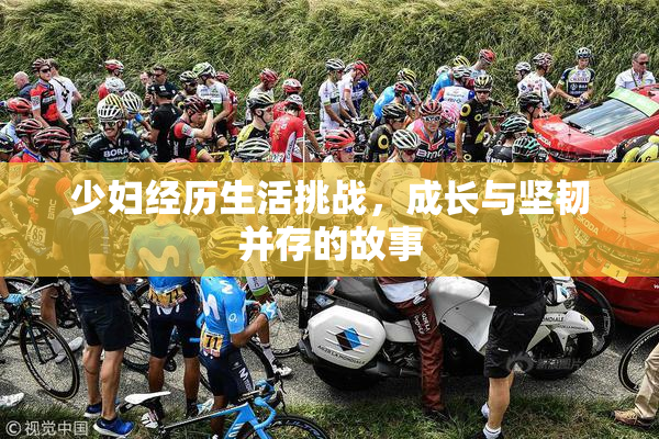 少妇经历生活挑战，成长与坚韧并存的故事