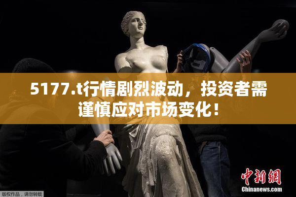 5177.t行情剧烈波动，投资者需谨慎应对市场变化！