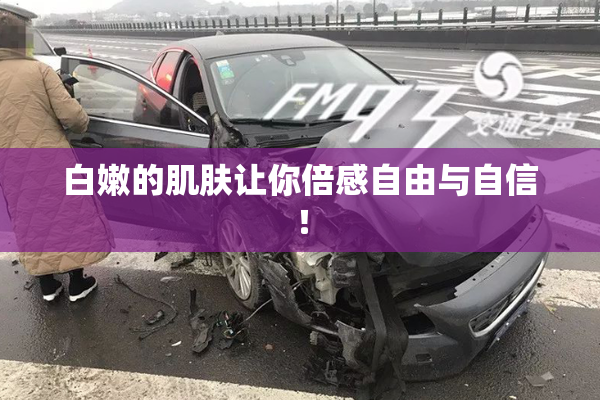 白嫩的肌肤让你倍感自由与自信！
