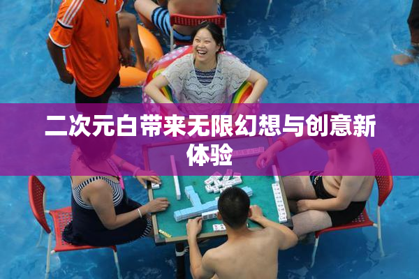 二次元白带来无限幻想与创意新体验
