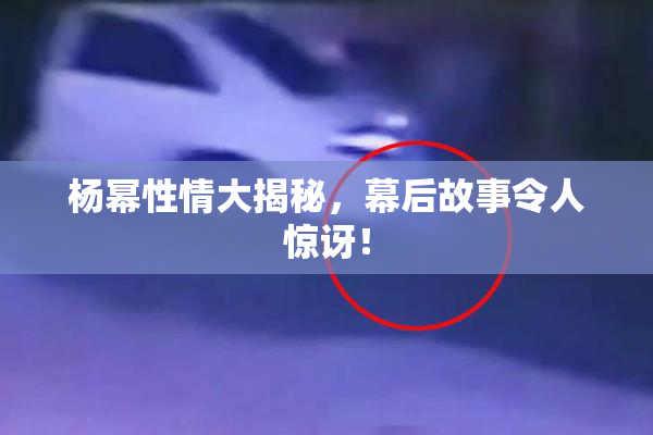 杨幂性情大揭秘，幕后故事令人惊讶！