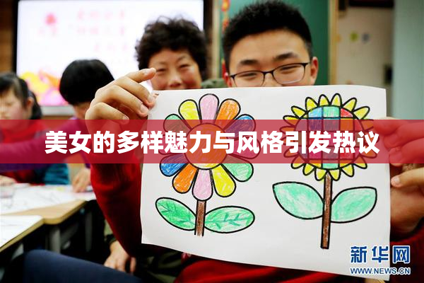 美女的多样魅力与风格引发热议
