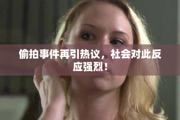 偷拍事件再引热议，社会对此反应强烈！