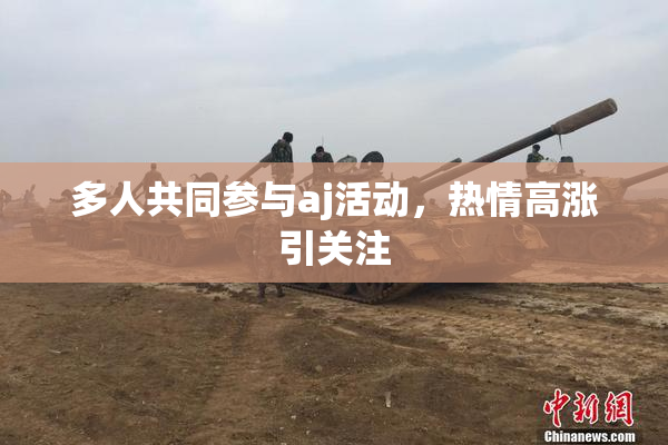 多人共同参与aj活动，热情高涨引关注