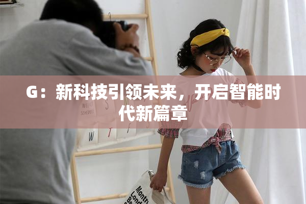G：新科技引领未来，开启智能时代新篇章