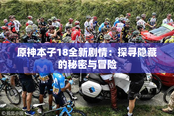 原神本子18全新剧情：探寻隐藏的秘密与冒险