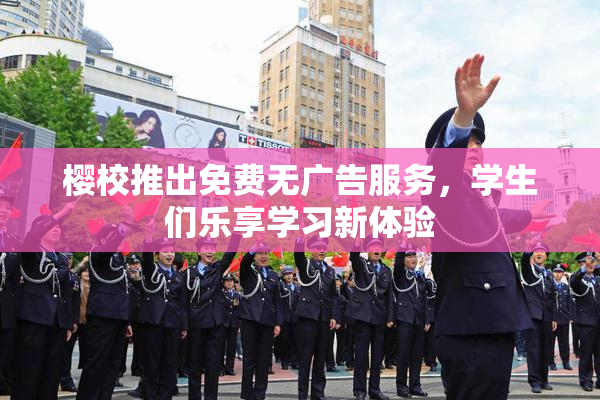 樱校推出免费无广告服务，学生们乐享学习新体验