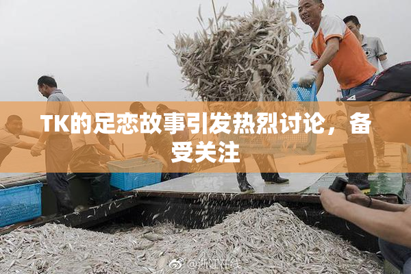 TK的足恋故事引发热烈讨论，备受关注