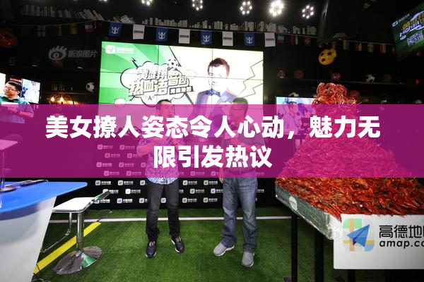 美女撩人姿态令人心动，魅力无限引发热议