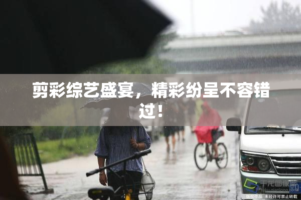 剪彩综艺盛宴，精彩纷呈不容错过！