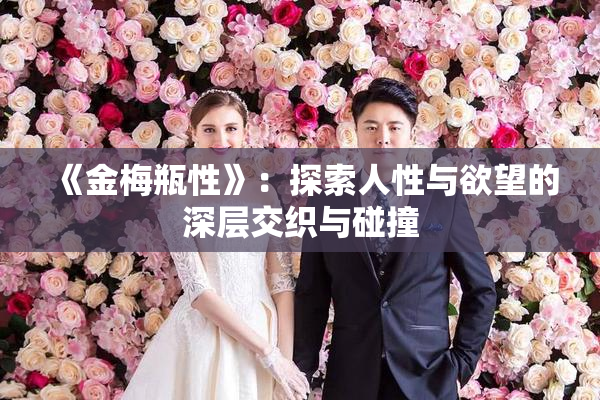 《金梅瓶性》：探索人性与欲望的深层交织与碰撞