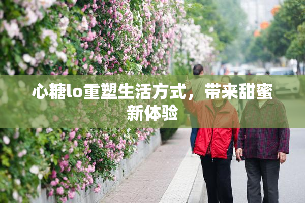 心糖lo重塑生活方式，带来甜蜜新体验
