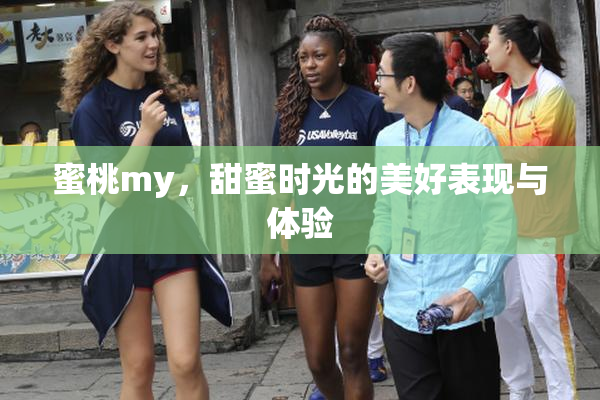 蜜桃my，甜蜜时光的美好表现与体验
