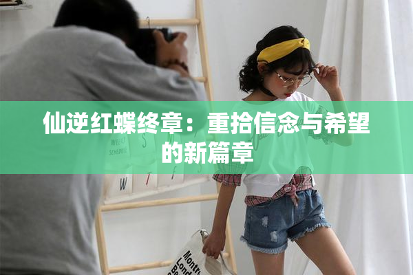 仙逆红蝶终章：重拾信念与希望的新篇章
