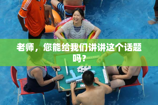 老师，您能给我们讲讲这个话题吗？