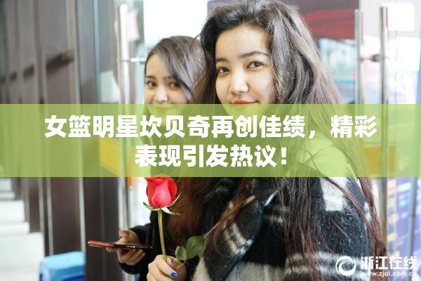 女篮明星坎贝奇再创佳绩，精彩表现引发热议！