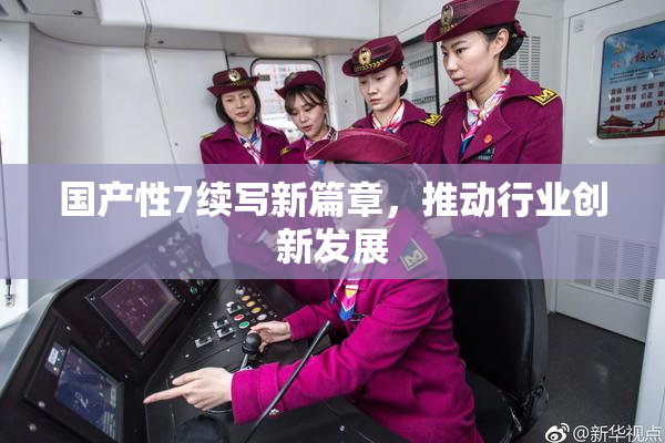 国产性7续写新篇章，推动行业创新发展