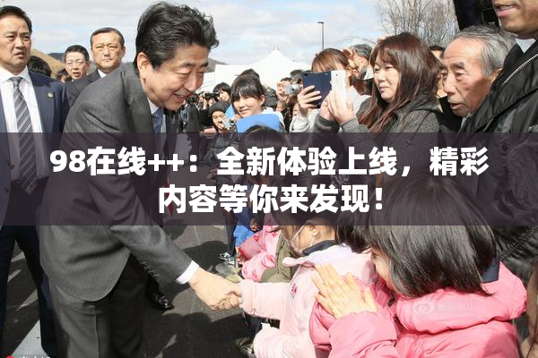 98在线++：全新体验上线，精彩内容等你来发现！