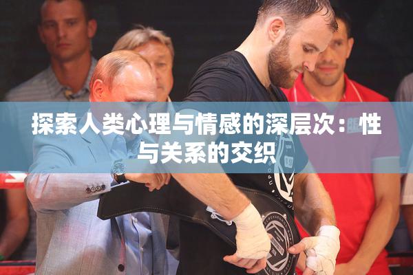 探索人类心理与情感的深层次：性与关系的交织