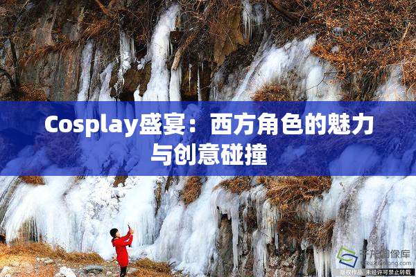 Cosplay盛宴：西方角色的魅力与创意碰撞