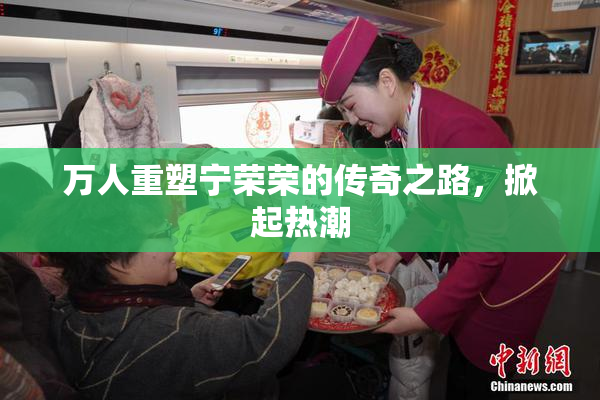 万人重塑宁荣荣的传奇之路，掀起热潮