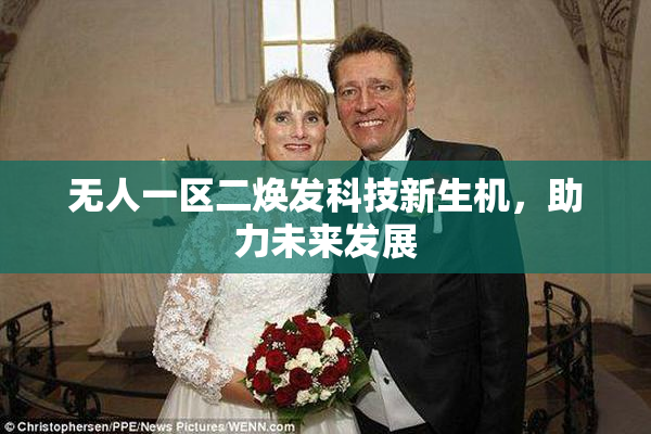 无人一区二焕发科技新生机，助力未来发展