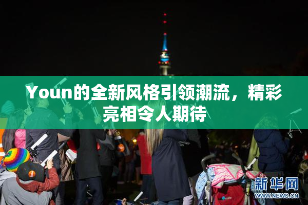 Youn的全新风格引领潮流，精彩亮相令人期待