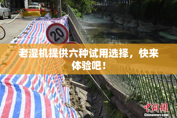 老湿机提供六种试用选择，快来体验吧！